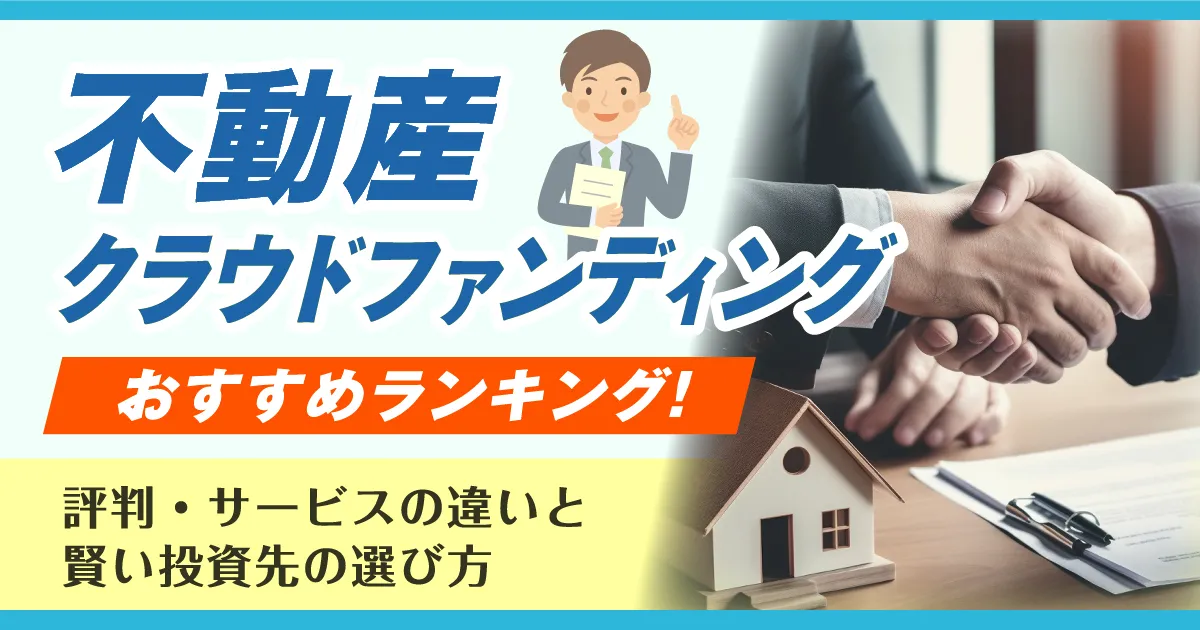 【2025年】不動産クラウドファンディングおすすめランキング！評判・サービスの違いと賢い投資先の選び方