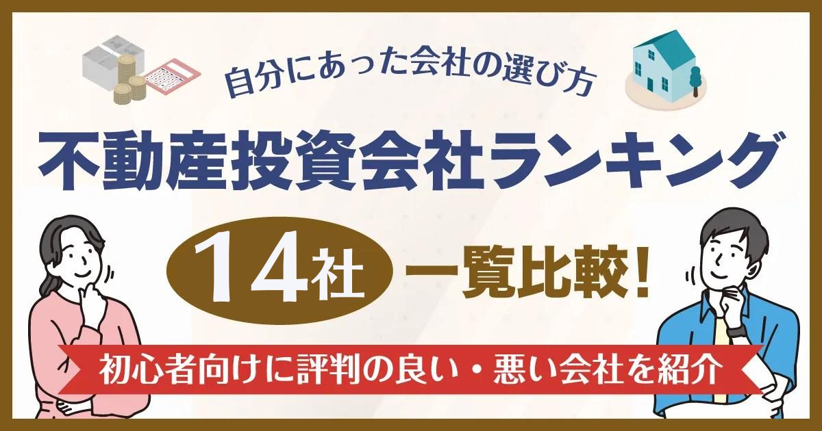【2025年】不動産投資会社おすすめランキング14社を一覧比較！初心者向けに評判の良い・悪い会社を紹介